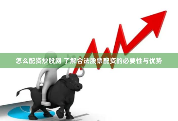 怎么配资炒股网 了解合法股票配资的必要性与优势