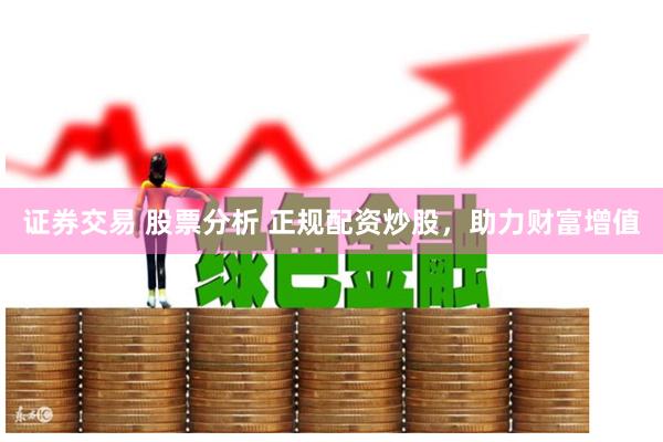 证券交易 股票分析 正规配资炒股，助力财富增值