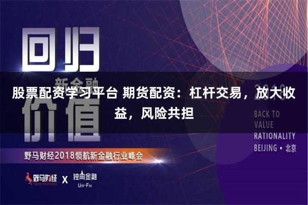 股票配资学习平台 期货配资：杠杆交易，放大收益，风险共担