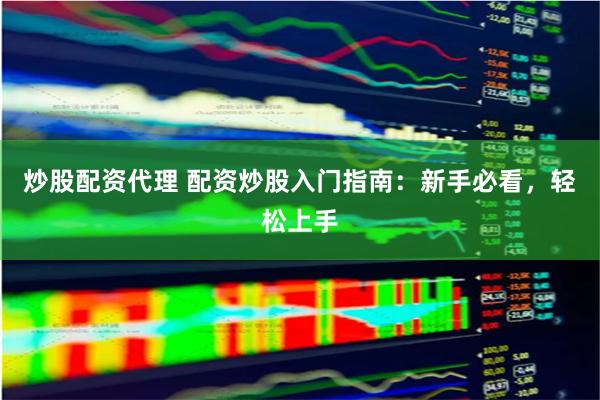 炒股配资代理 配资炒股入门指南：新手必看，轻松上手