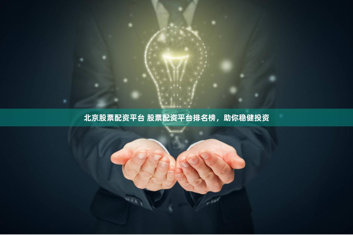 北京股票配资平台 股票配资平台排名榜，助你稳健投资