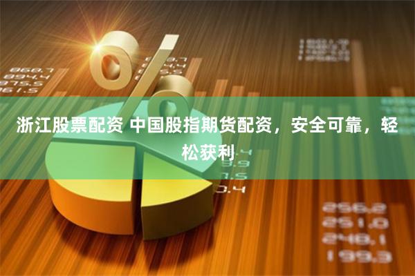 浙江股票配资 中国股指期货配资，安全可靠，轻松获利