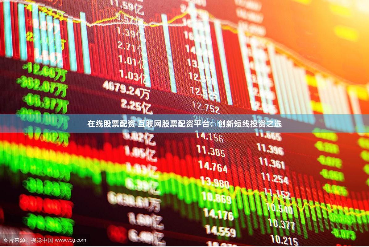 在线股票配资 互联网股票配资平台：创新短线投资之选