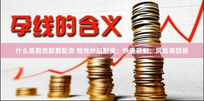 什么是期货股票配资 短线炒股配资：快速获利，风险高回报