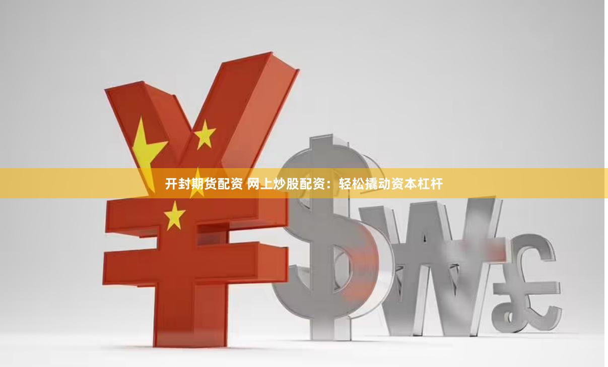 开封期货配资 网上炒股配资：轻松撬动资本杠杆