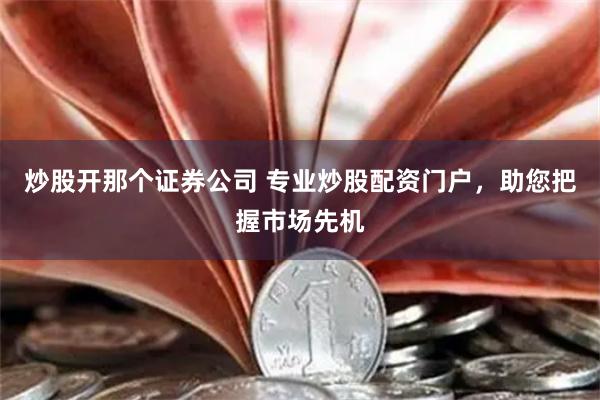 炒股开那个证券公司 专业炒股配资门户，助您把握市场先机