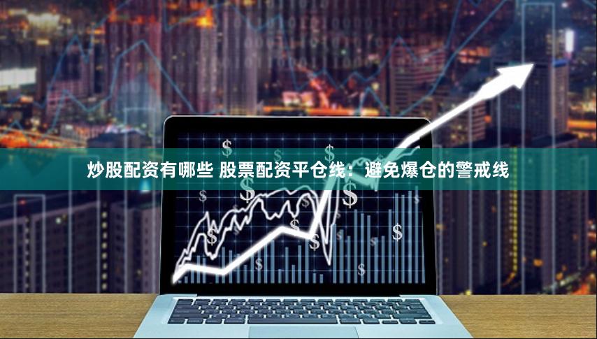炒股配资有哪些 股票配资平仓线：避免爆仓的警戒线