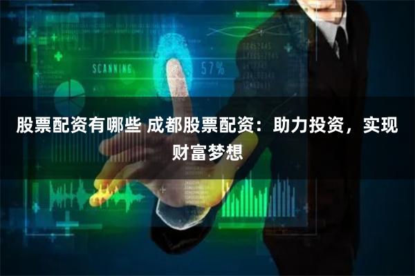 股票配资有哪些 成都股票配资：助力投资，实现财富梦想