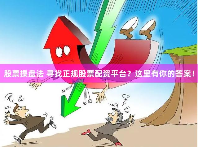 股票操盘法 寻找正规股票配资平台？这里有你的答案！