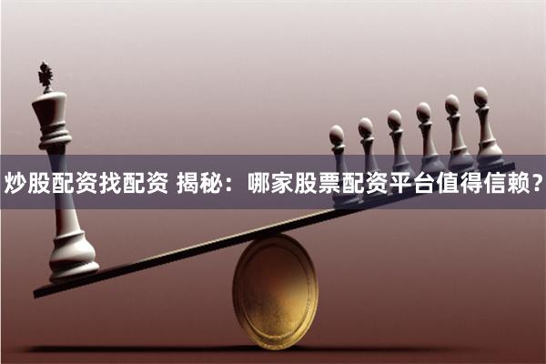 炒股配资找配资 揭秘：哪家股票配资平台值得信赖？