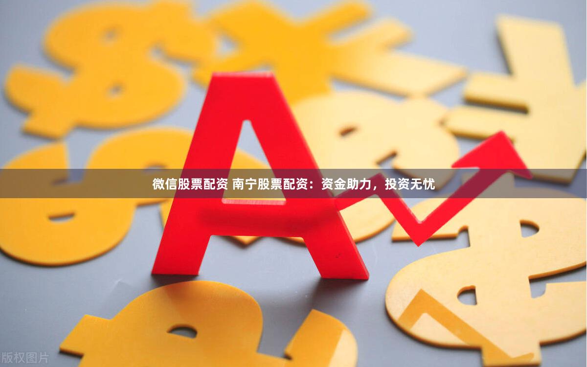 微信股票配资 南宁股票配资：资金助力，投资无忧
