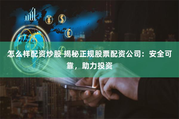 怎么样配资炒股 揭秘正规股票配资公司：安全可靠，助力投资