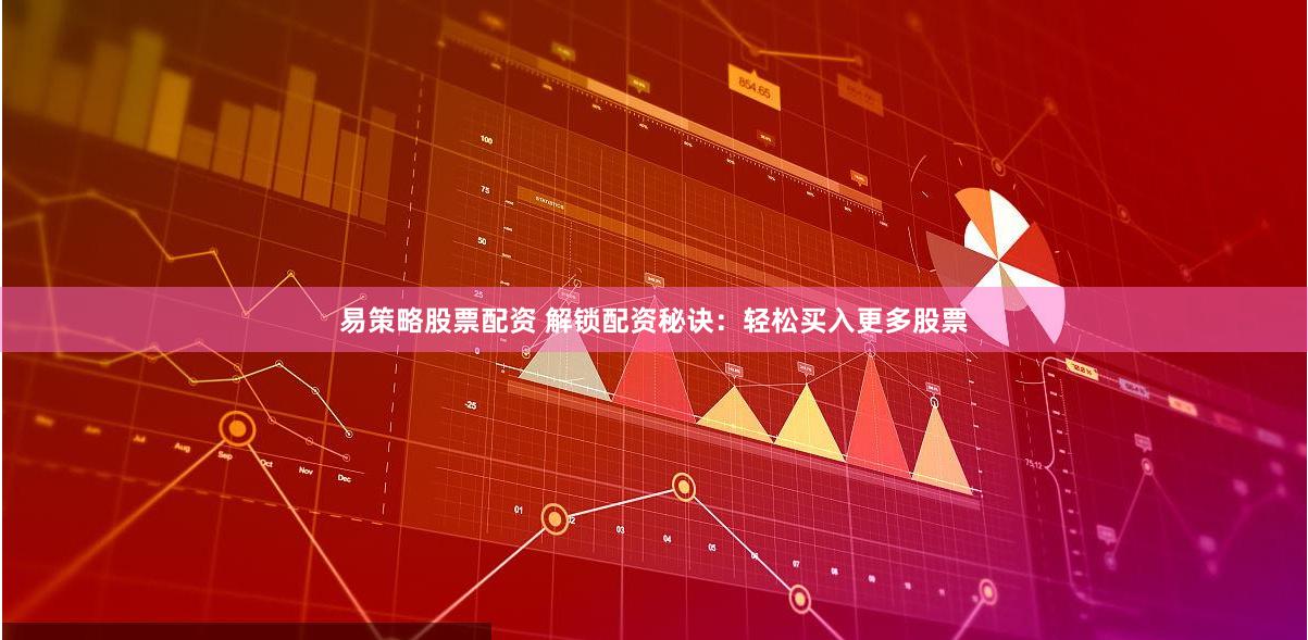 易策略股票配资 解锁配资秘诀：轻松买入更多股票