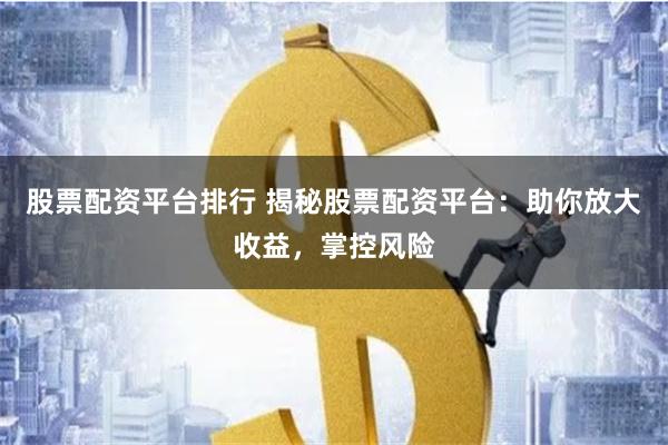 股票配资平台排行 揭秘股票配资平台：助你放大收益，掌控风险