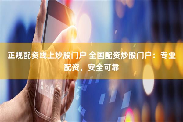 正规配资线上炒股门户 全国配资炒股门户：专业配资，安全可靠