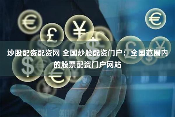 炒股配资配资网 全国炒股配资门户：全国范围内的股票配资门户网站