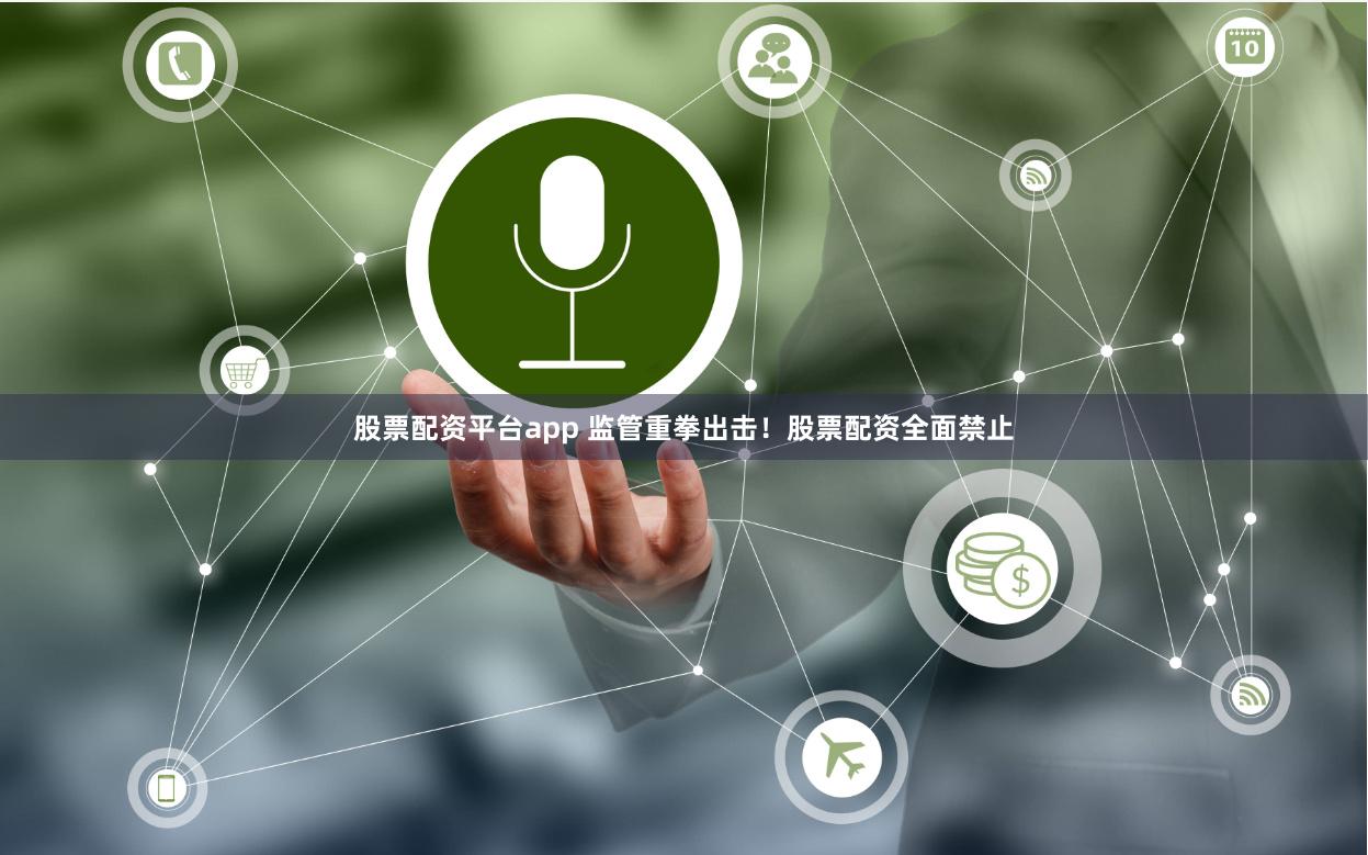 股票配资平台app 监管重拳出击！股票配资全面禁止