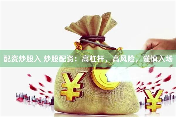 配资炒股入 炒股配资：高杠杆，高风险，谨慎入场