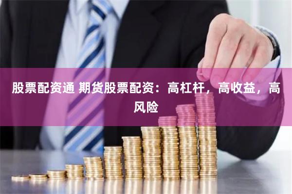 股票配资通 期货股票配资：高杠杆，高收益，高风险