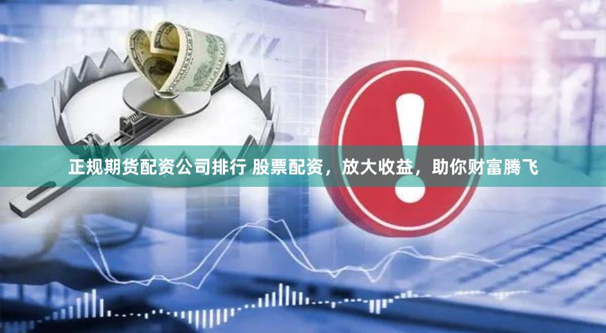 正规期货配资公司排行 股票配资，放大收益，助你财富腾飞