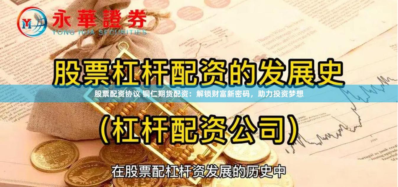 股票配资协议 铜仁期货配资：解锁财富新密码，助力投资梦想
