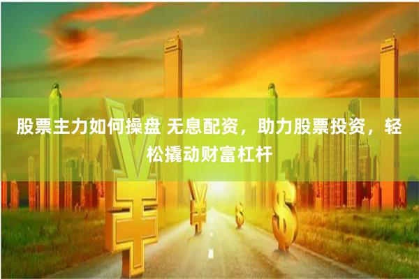 股票主力如何操盘 无息配资，助力股票投资，轻松撬动财富杠杆