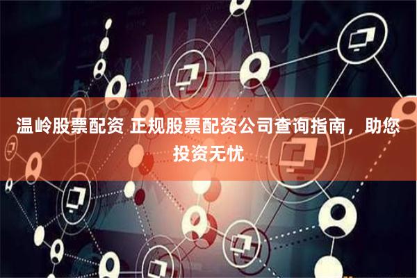 温岭股票配资 正规股票配资公司查询指南，助您投资无忧