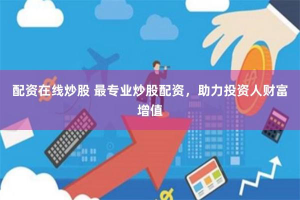 配资在线炒股 最专业炒股配资，助力投资人财富增值