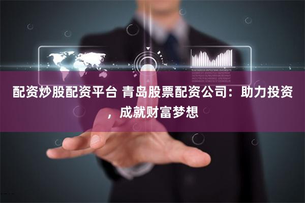 配资炒股配资平台 青岛股票配资公司：助力投资，成就财富梦想