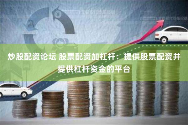 炒股配资论坛 股票配资加杠杆：提供股票配资并提供杠杆资金的平台