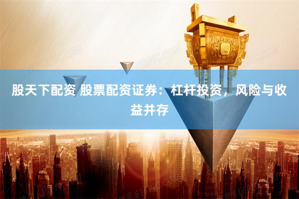 股天下配资 股票配资证券：杠杆投资，风险与收益并存