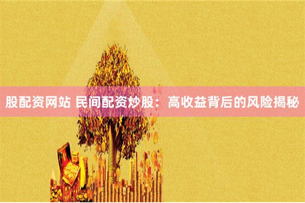 股配资网站 民间配资炒股：高收益背后的风险揭秘