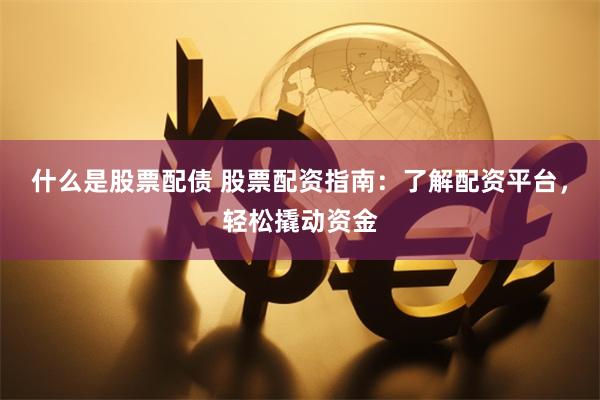 什么是股票配债 股票配资指南：了解配资平台，轻松撬动资金