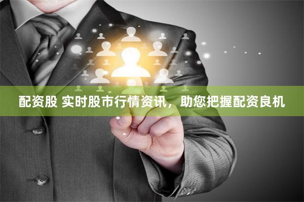 配资股 实时股市行情资讯，助您把握配资良机
