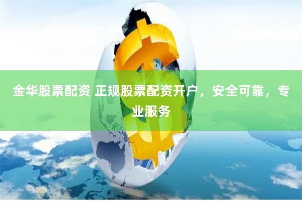 金华股票配资 正规股票配资开户，安全可靠，专业服务