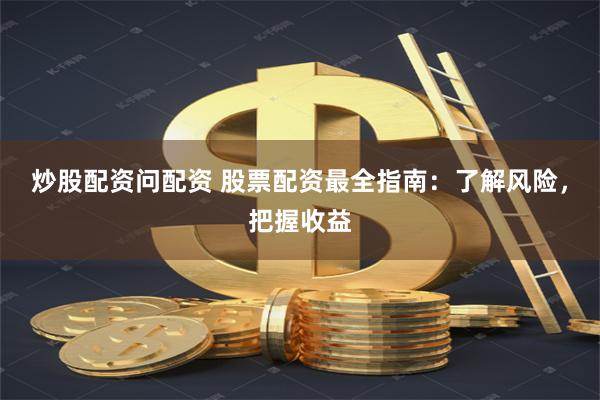 炒股配资问配资 股票配资最全指南：了解风险，把握收益