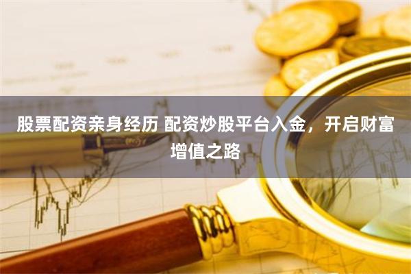 股票配资亲身经历 配资炒股平台入金，开启财富增值之路