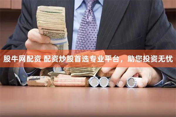 股牛网配资 配资炒股首选专业平台，助您投资无忧