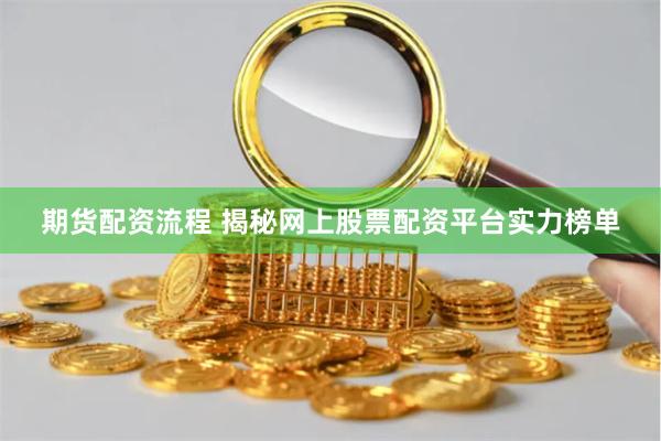 期货配资流程 揭秘网上股票配资平台实力榜单