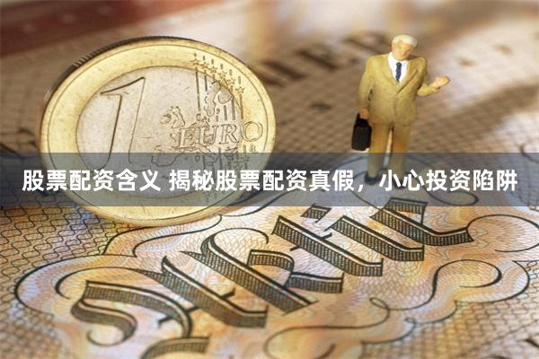 股票配资含义 揭秘股票配资真假，小心投资陷阱