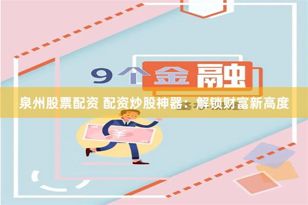 泉州股票配资 配资炒股神器：解锁财富新高度