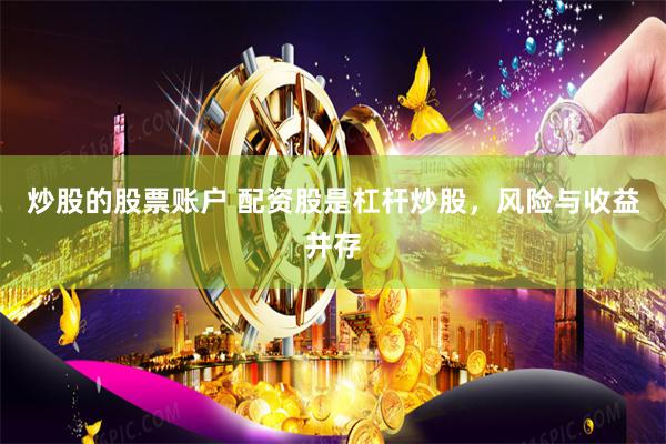 炒股的股票账户 配资股是杠杆炒股，风险与收益并存