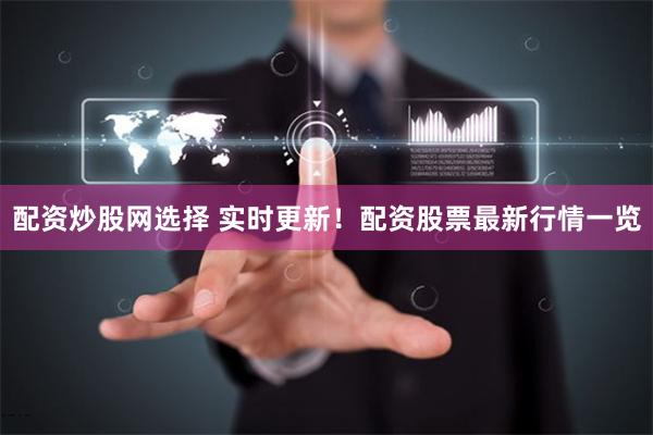 配资炒股网选择 实时更新！配资股票最新行情一览