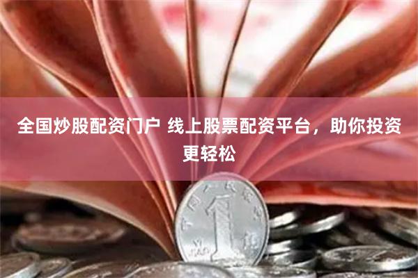 全国炒股配资门户 线上股票配资平台，助你投资更轻松