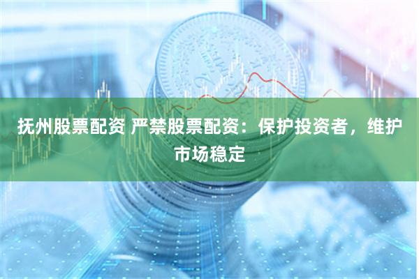 抚州股票配资 严禁股票配资：保护投资者，维护市场稳定