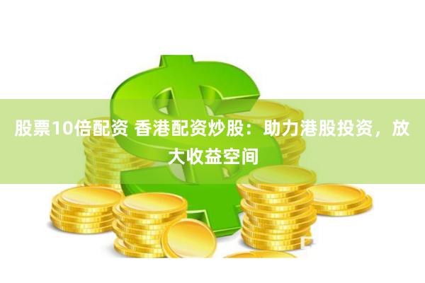 股票10倍配资 香港配资炒股：助力港股投资，放大收益空间
