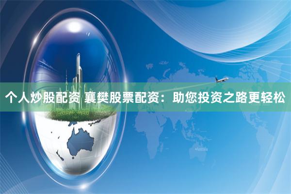 个人炒股配资 襄樊股票配资：助您投资之路更轻松
