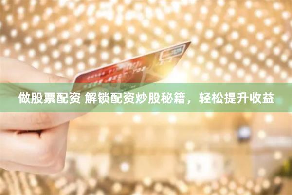做股票配资 解锁配资炒股秘籍，轻松提升收益