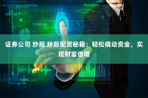 证券公司 炒股 炒股配资秘籍：轻松撬动资金，实现财富倍增