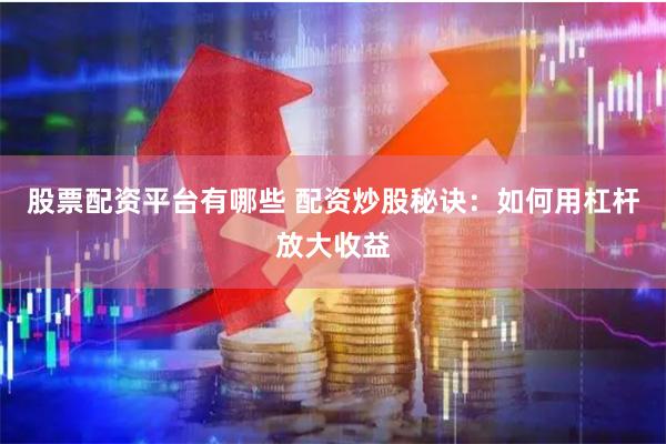 股票配资平台有哪些 配资炒股秘诀：如何用杠杆放大收益